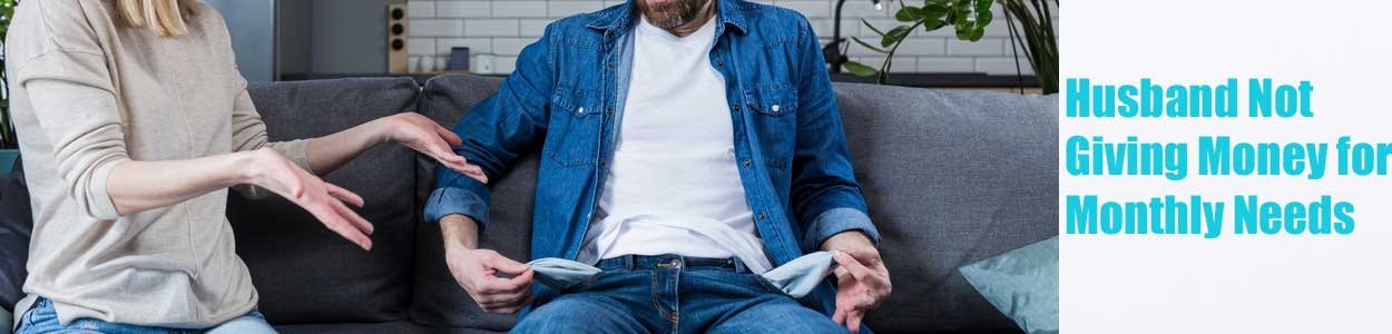 Husband Not Giving Money for Monthly Needs:<br />
