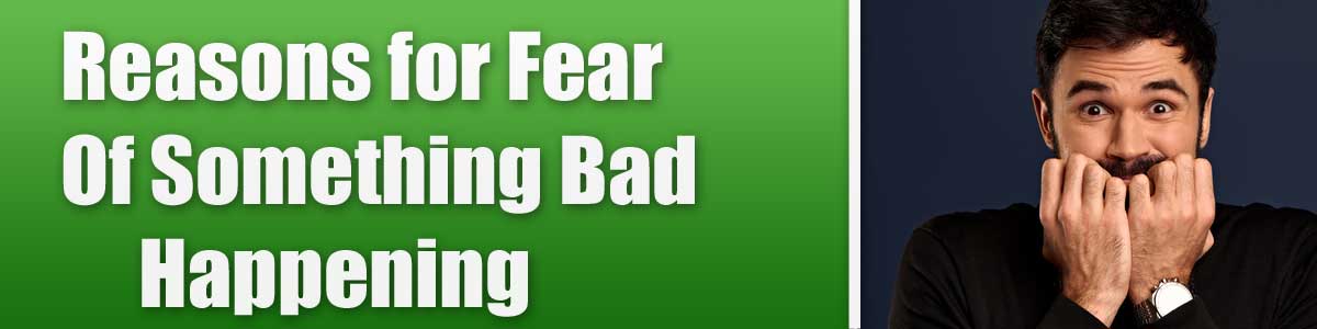 Reasons for Fear Of Something Bad Happening