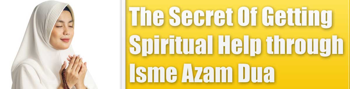 The Secret Of Getting Spiritual Help through Isme Azam Dua