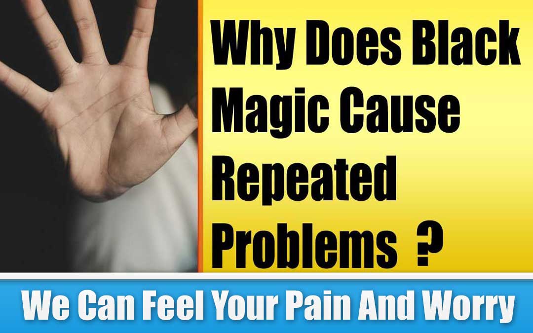 Why Does Black Magic Cause Repeated Problems ?